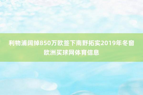 利物浦阔绰850万欧签下南野拓实　　2019年冬窗欧洲买球网体育信息