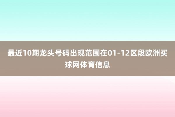 最近10期龙头号码出现范围在01-12区段欧洲买球网体育信息