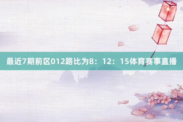 最近7期前区012路比为8：12：15体育赛事直播