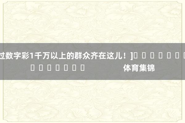 中过数字彩1千万以上的群众齐在这儿！]　　															                体育集锦