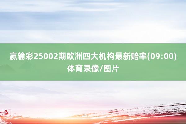 赢输彩25002期欧洲四大机构最新赔率(09:00)体育录像/图片