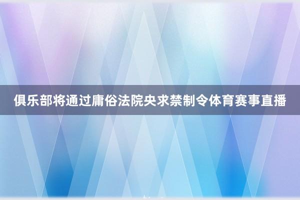 俱乐部将通过庸俗法院央求禁制令体育赛事直播