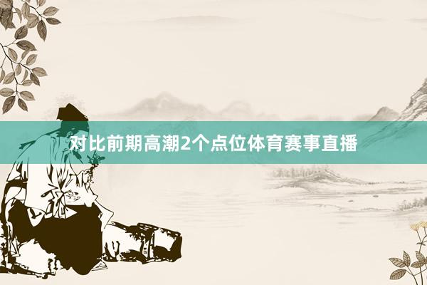 对比前期高潮2个点位体育赛事直播