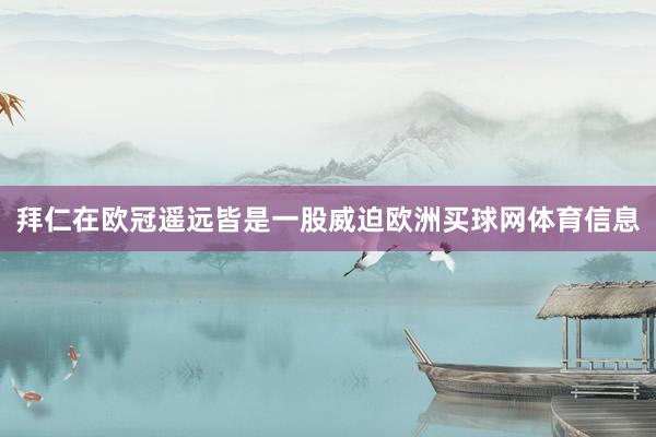 拜仁在欧冠遥远皆是一股威迫欧洲买球网体育信息